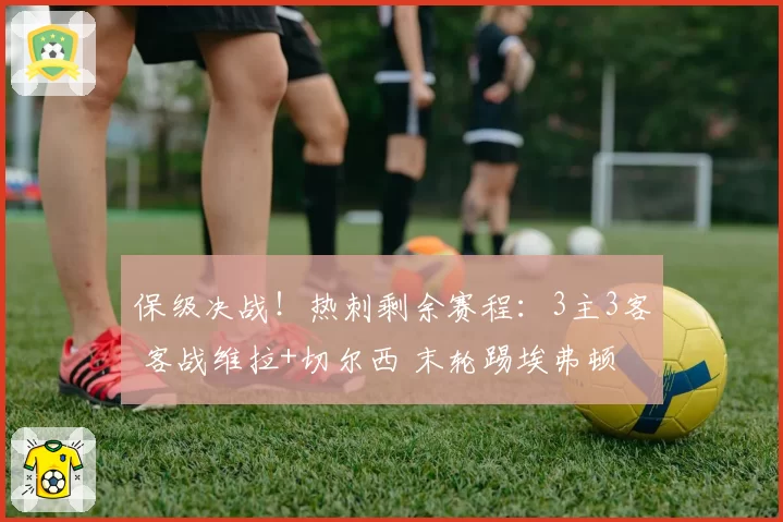 保级决战!热刺剩余赛程:3主3客 客战维拉+切尔西 末轮踢埃弗顿