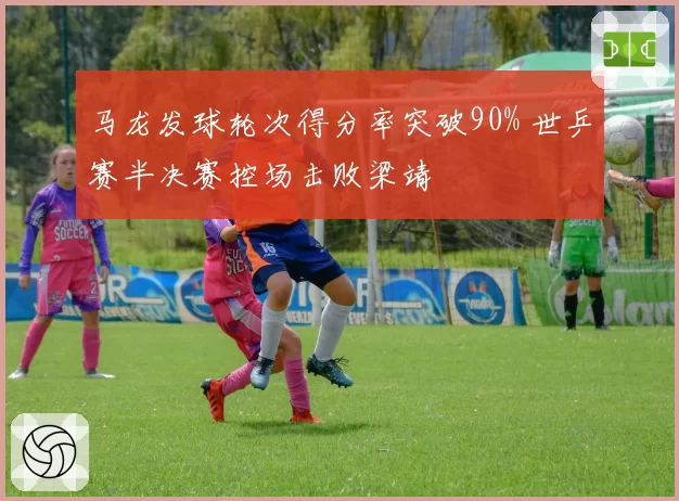 马龙发球轮次得分率突破90% 世乒赛半决赛控场击败梁靖崑
