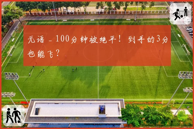 无语 _ 100分钟被绝平!到手的3分也能飞?
