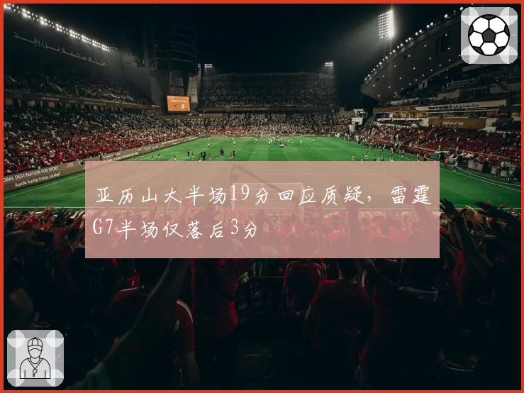 亚历山大半场19分回应质疑，雷霆G7半场仅落后3分