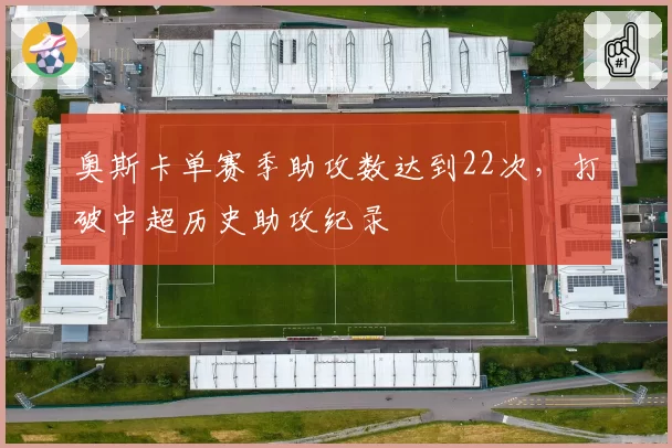 奥斯卡单赛季助攻数达到22次，打破中超历史助攻纪录