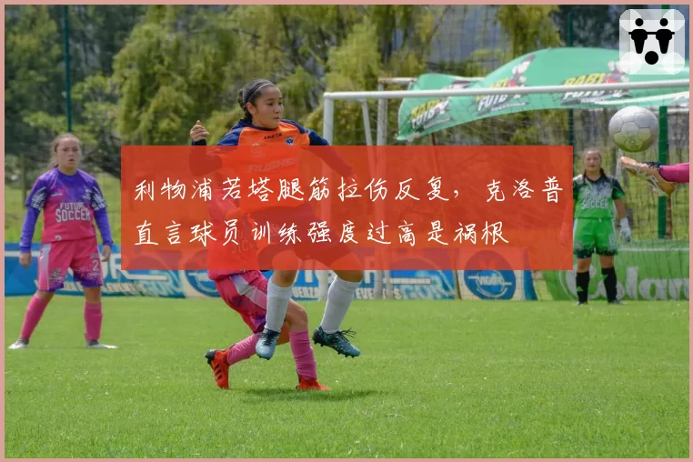 利物浦若塔腿筋拉伤反复，克洛普直言球员训练强度过高是祸根