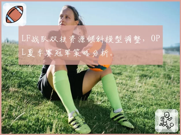 LF战队双核资源倾斜模型调整，OPL夏季赛冠军策略分析。