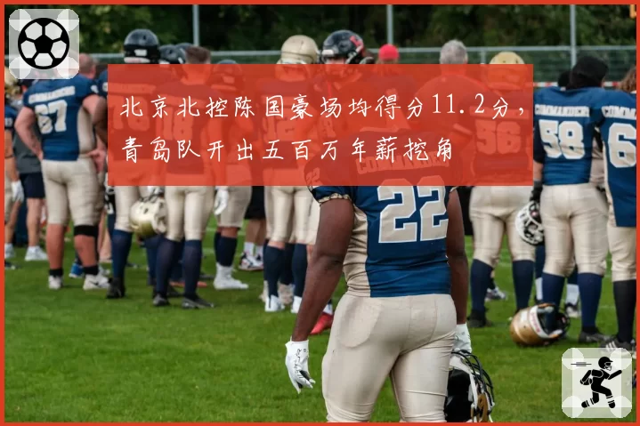 北京北控陈国豪场均得分11.2分，青岛队开出五百万年薪挖角