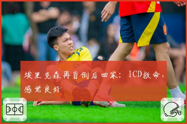 埃里克森再昏倒后回家：ICD救命，感觉良好