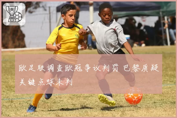 欧足联调查欧冠争议判罚 巴黎质疑关键点球未判