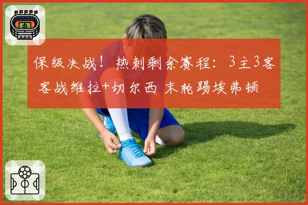 保级决战！热刺剩余赛程：3主3客 客战维拉+切尔西 末轮踢埃弗顿