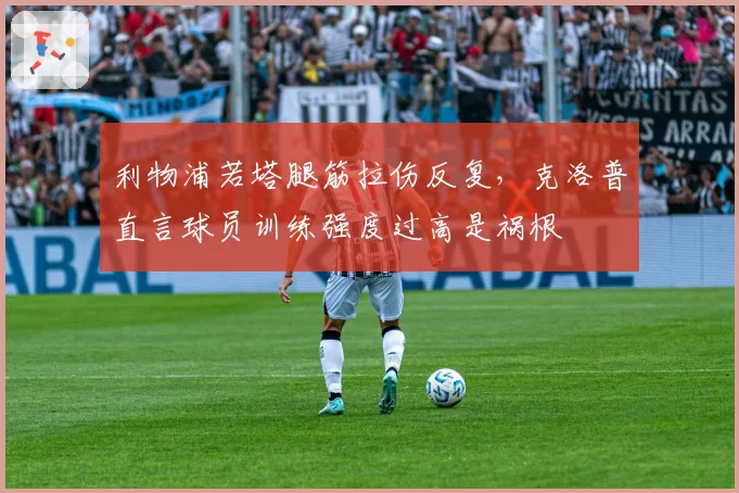 利物浦若塔腿筋拉伤反复，克洛普直言球员训练强度过高是祸根