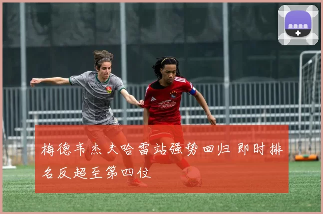 梅德韦杰夫哈雷站强势回归 即时排名反超至第四位