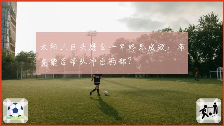 太阳三巨头磨合一年终见成效，布克能否带队冲出西部？