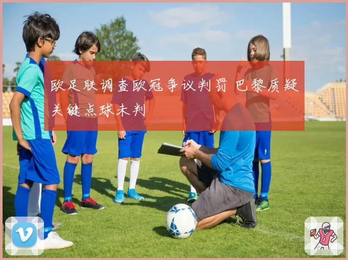 欧足联调查欧冠争议判罚 巴黎质疑关键点球未判