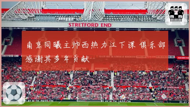 南京同曦主帅西热力江下课 俱乐部感谢其多年贡献