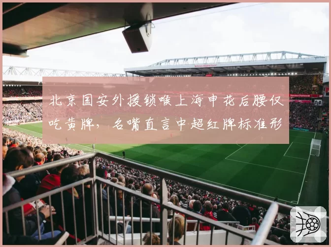 北京国安外援锁喉上海申花后腰仅吃黄牌，名嘴直言中超红牌标准形同虚设