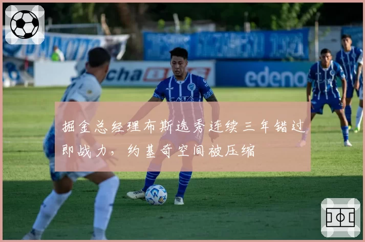掘金总经理布斯选秀连续三年错过即战力，约基奇空间被压缩