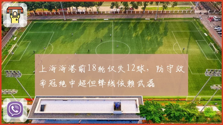 上海海港前18轮仅失12球，防守效率冠绝中超但锋线依赖武磊