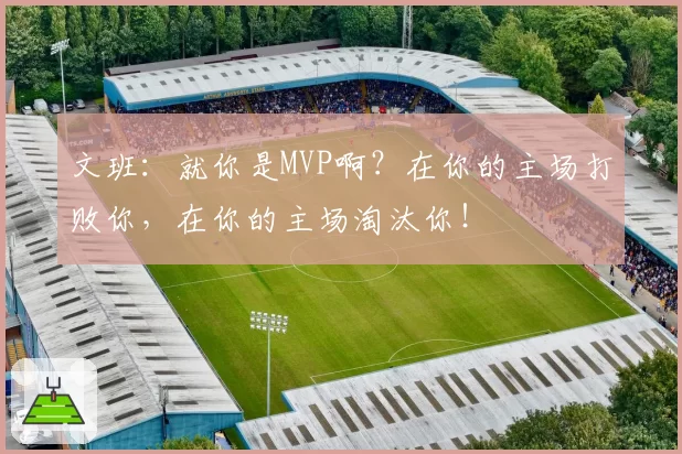 文班：就你是MVP啊？在你的主场打败你，在你的主场淘汰你！