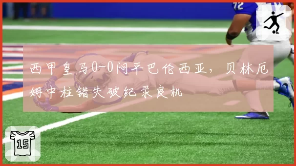 西甲皇马0-0闷平巴伦西亚，贝林厄姆中柱错失破纪录良机