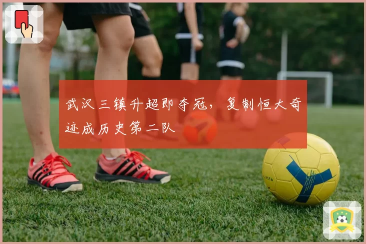 武汉三镇升超即夺冠，复制恒大奇迹成历史第二队