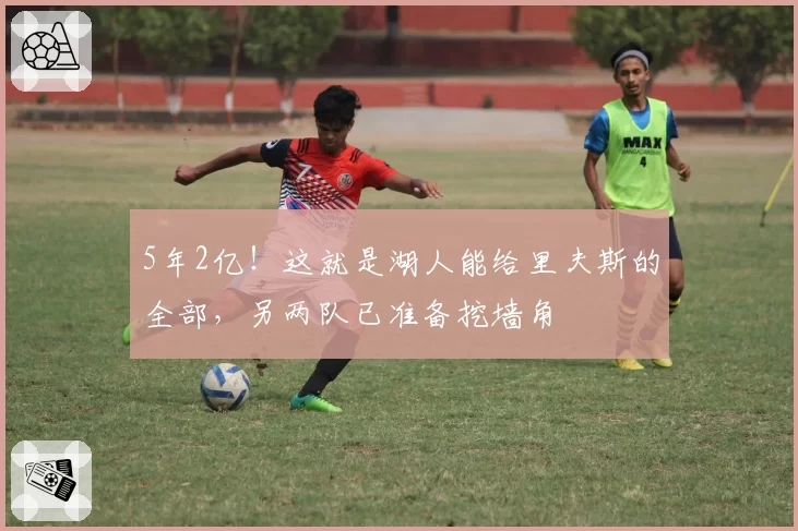 5年2亿！这就是湖人能给里夫斯的全部，另两队已准备挖墙角