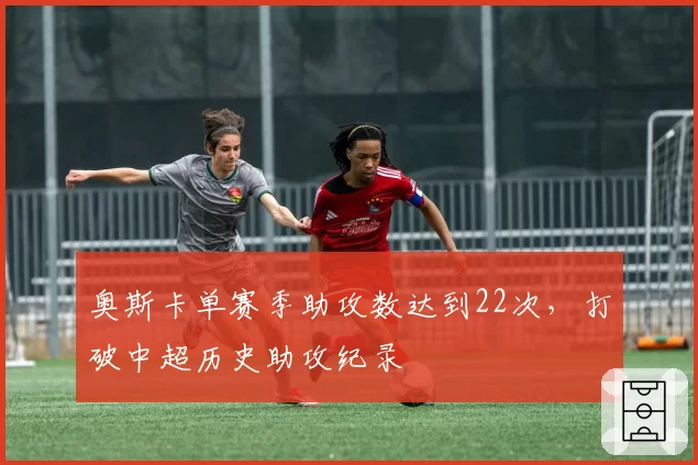 奥斯卡单赛季助攻数达到22次，打破中超历史助攻纪录