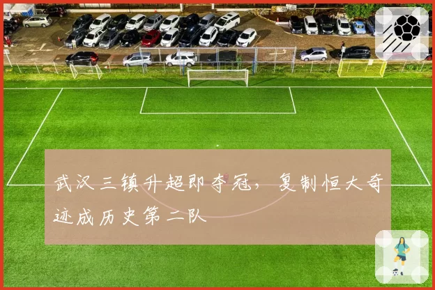 武汉三镇升超即夺冠，复制恒大奇迹成历史第二队