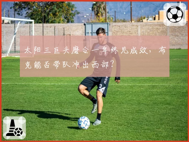 太阳三巨头磨合一年终见成效，布克能否带队冲出西部？