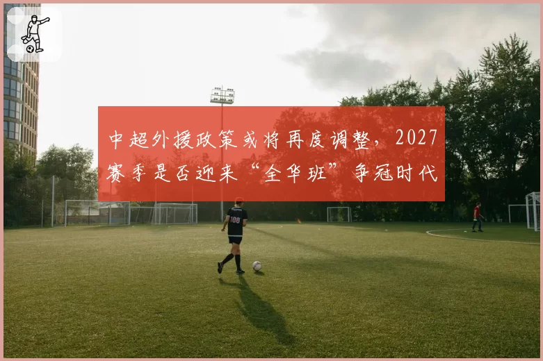 中超外援政策或将再度调整，2027赛季是否迎来“全华班”争冠时代？